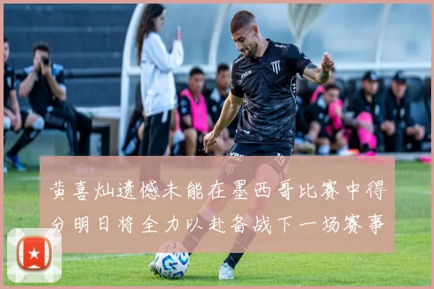 黄喜灿遗憾未能在墨西哥比赛中得分明日将全力以赴备战下一场赛事