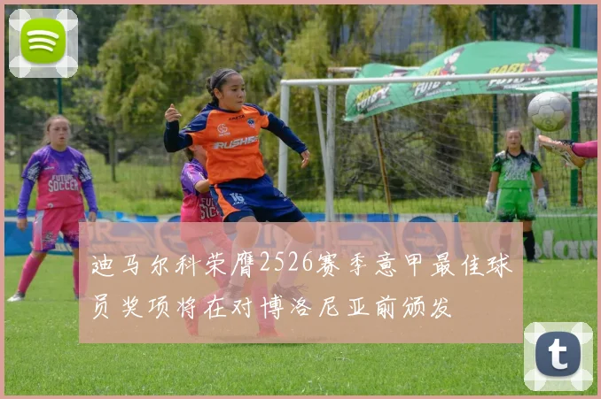 迪马尔科荣膺2526赛季意甲最佳球员奖项将在对博洛尼亚前颁发