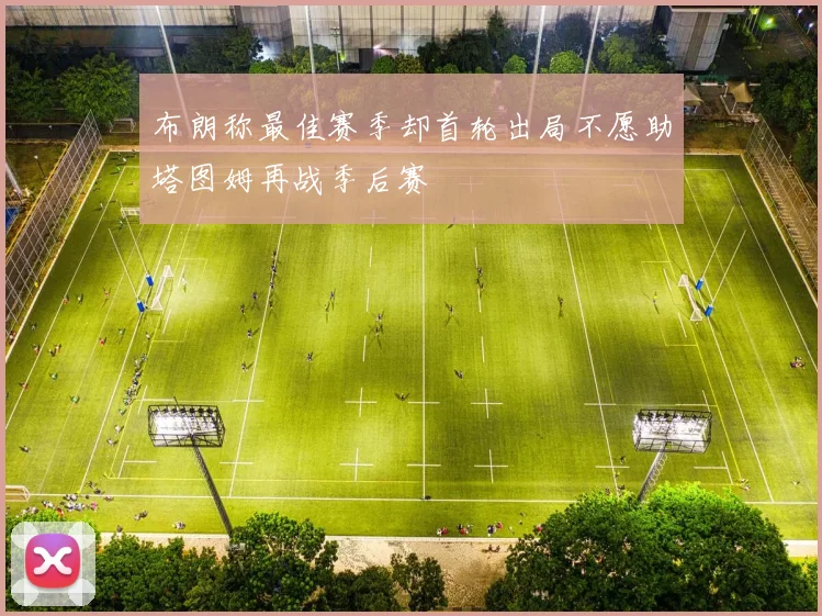 布朗称最佳赛季却首轮出局不愿助塔图姆再战季后赛