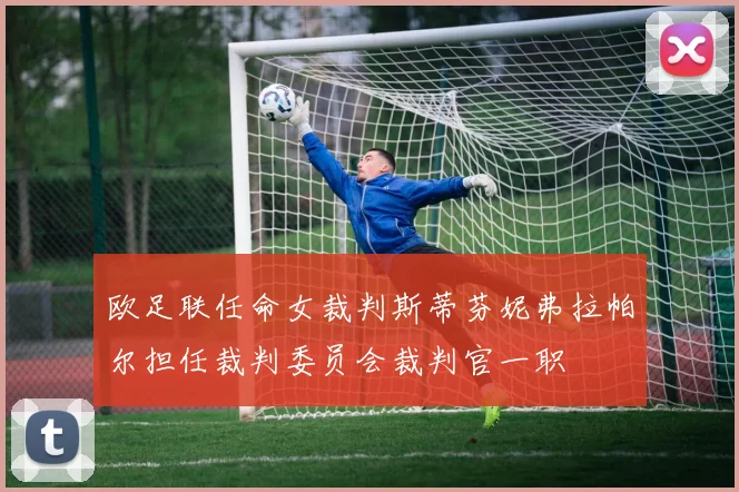 欧足联任命女裁判斯蒂芬妮弗拉帕尔担任裁判委员会裁判官一职