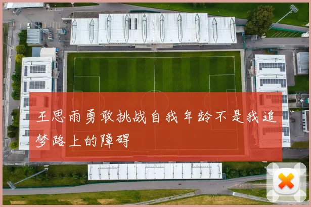 王思雨勇敢挑战自我年龄不是我追梦路上的障碍