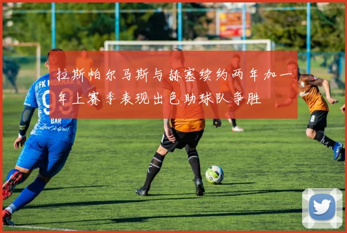 拉斯帕尔马斯与赫塞续约两年加一年上赛季表现出色助球队争胜
