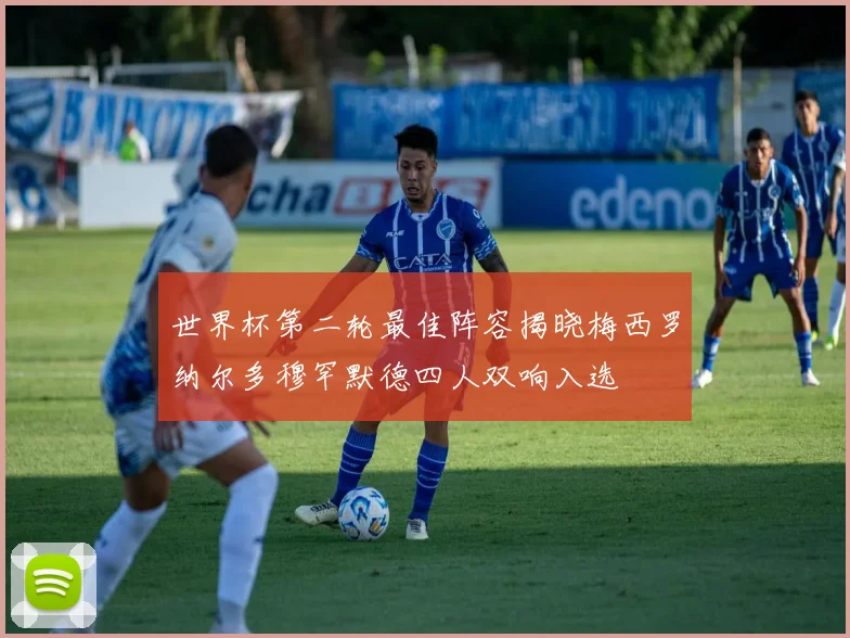 世界杯第二轮最佳阵容揭晓梅西罗纳尔多穆罕默德四人双响入选