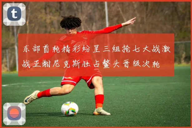 东部首轮精彩纷呈三组抢七大战激战正酣尼克斯独占鳌头晋级次轮