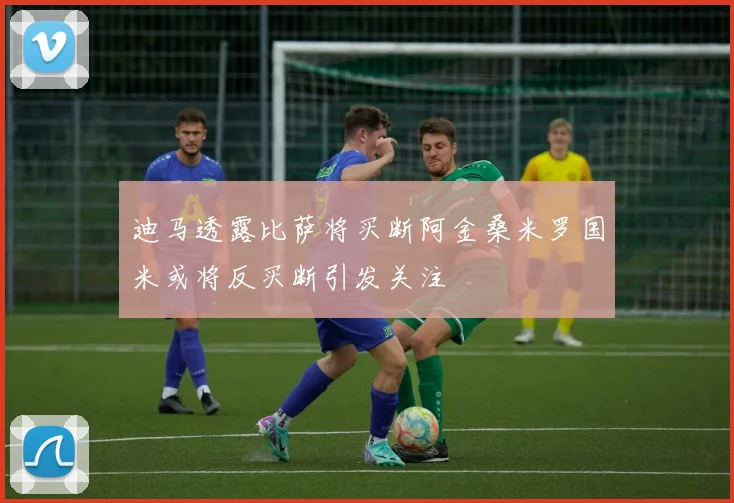 迪马透露比萨将买断阿金桑米罗国米或将反买断引发关注