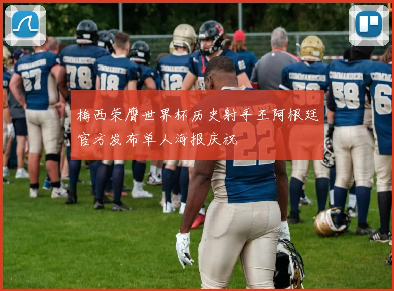 梅西荣膺世界杯历史射手王阿根廷官方发布单人海报庆祝