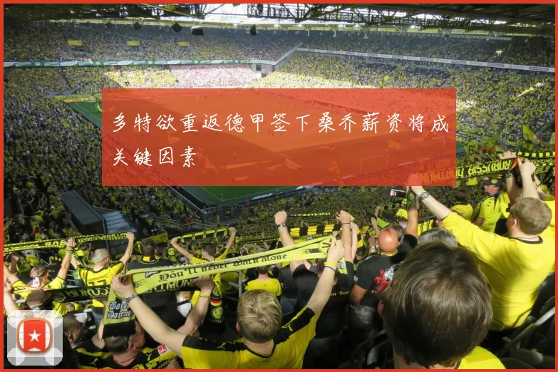 多特欲重返德甲签下桑乔薪资将成关键因素