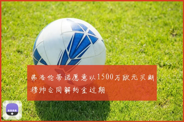 弗洛伦蒂诺愿意以1500万欧元买断穆帅合同解约金过期