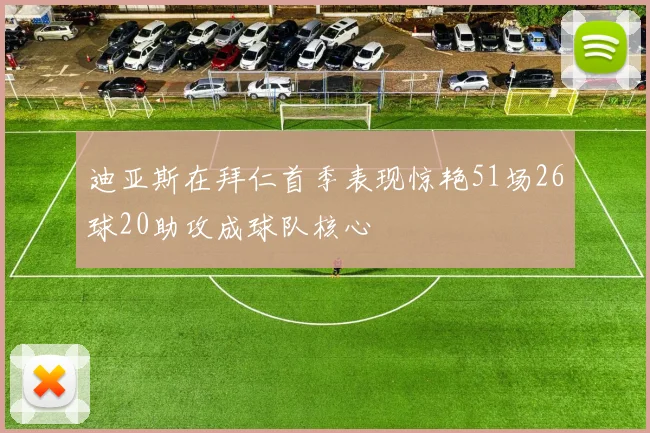 迪亚斯在拜仁首季表现惊艳51场26球20助攻成球队核心